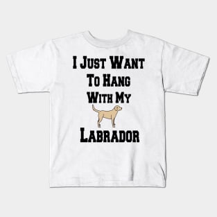 I Just Want To Hang With My Labrador Kids T-Shirt